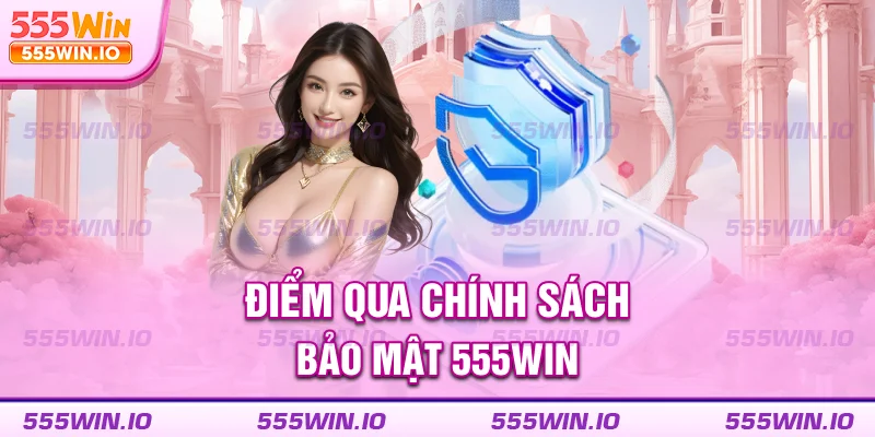 Điểm qua chính sách bảo mật 555WIN